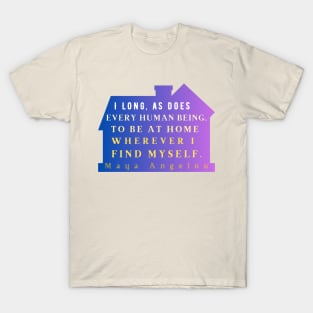 Maya Angelou: I long, as does every human being, to be at home wherever I find myself. T-Shirt